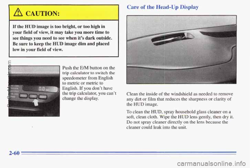 PONTIAC PONTIAC 1996  Owners Manual I 
If the HUD image is too or too high in 
your field of view, it may take you more time to 
see things you need  to see when it’s’dark outside. 
Be sure to keep the HUD image dim and placed 
low 