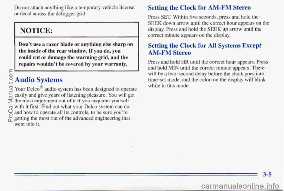 PONTIAC PONTIAC 1996  Owners Manual Do  not  attach  anything like a  temporary  vehicle license 
or  decal  across  the defogger  grid. 
NOTICE: 
Don’t use a  razor  blade or anything  else  sharp on 
the  inside of the  rear  window