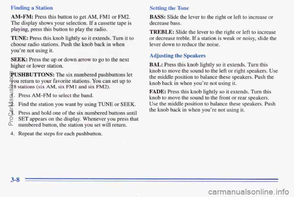 PONTIAC PONTIAC 1996  Owners Manual Finding a 
AM-FM: Press this button to get AM, FM1 or FM2. 
The  display  shows your selection. If a cassette tape  is 
playing, press this button to play  the radio. 
TUNE: Press  this knob lightly s