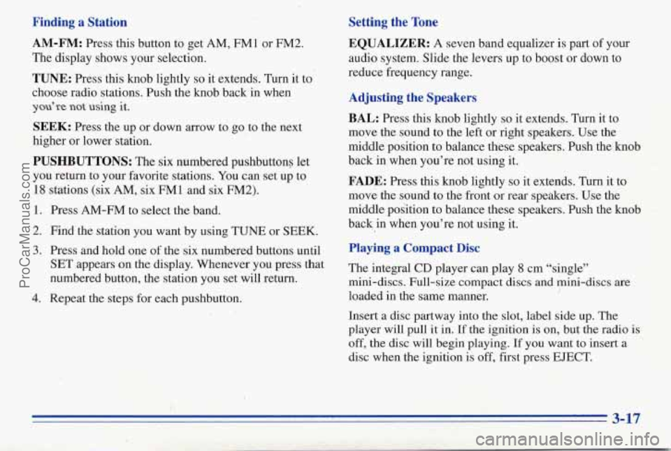 PONTIAC PONTIAC 1996  Owners Manual Finding a Station 
AM-FM: Press this button to get AM, FM1 or FM2. 
The display shows  your selection. 
TUNE: Press this knob lightly so it extends.  Turn it to 
choose radio stations. Push  the knob 