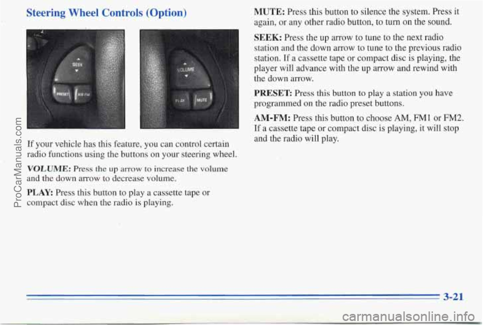 PONTIAC PONTIAC 1996  Owners Manual ,Steering  Wheel  Controls (Option) 
If your  vehicle  nas  this  feature, you can control  certain 
radio  functions  using  the  buttons  on  your steering  wheel. 
VOLUME: Press  the up arrow to  i