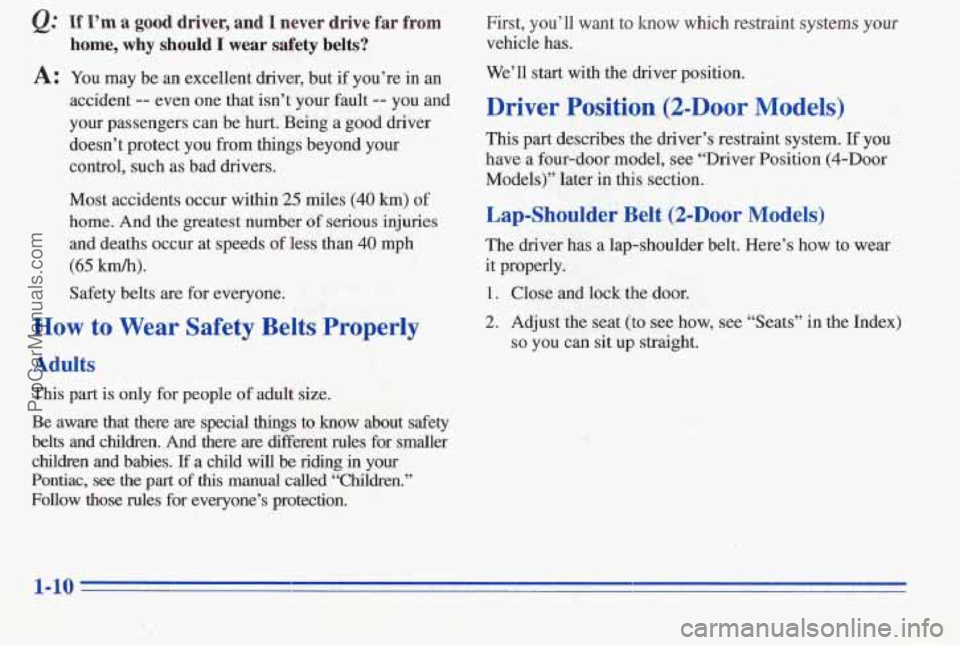 PONTIAC PONTIAC 1996  Owners Manual @ If I’m a good driver, and I never  drive far from First,  you’ll  want  to know which  restraint  systems  your 
home, why should I wear safety belts? vehicle  has. 
A: You  may  be an excellent