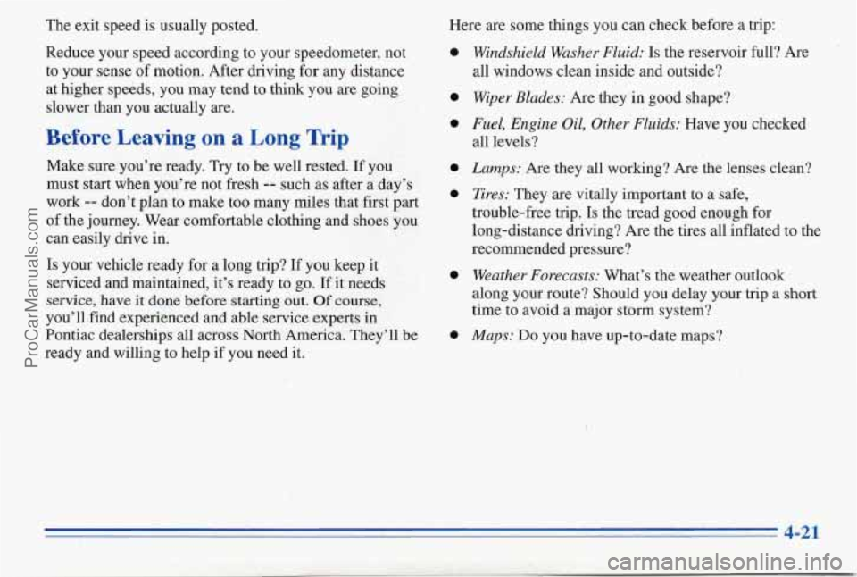 PONTIAC PONTIAC 1996  Owners Manual The exit speed is usually  posted. 
Reduce  your speed according to  your speedometer, not 
to  your  sense of motion. After driving  for any  distance 
at higher speeds,  you  may tend to think you a