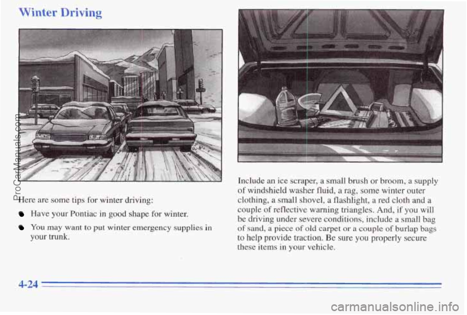 PONTIAC PONTIAC 1996  Owners Manual Winter Drivi: - 
Here are some tips for winter  driving: 
Have  your Pontiac  in  good shape for winter. 
YOU may want to put winter emergency supplies in 
your  trunk.  Include 
an ice 
scraper,  a  