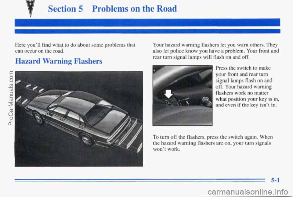 PONTIAC PONTIAC 1996  Owners Manual Section 5 Problems on the Road 
Here  you’ll  find  what  to  do about some  problems  that 
can  occur  on  the  road. 
Hazard  Warning  Flashers 
Your  hazard  warning  flashers let you  warn othe