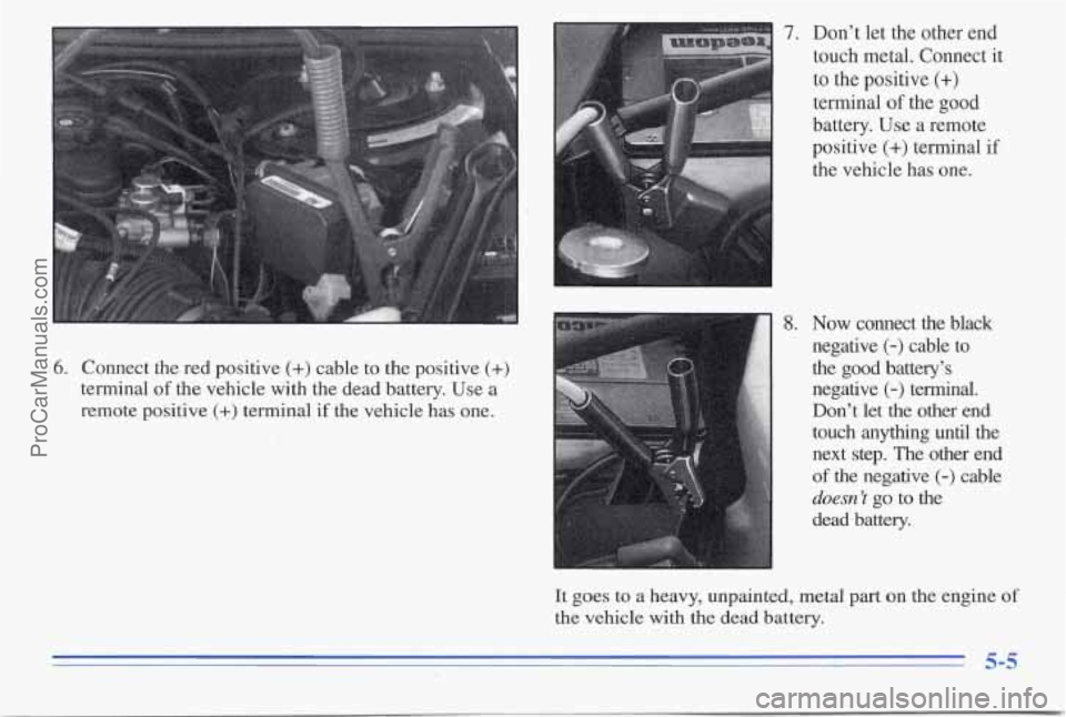 PONTIAC PONTIAC 1996  Owners Manual 6. Connect  the  red  positive (+) cable to the  positive (+) 
terminal of the vehicle  with  the  dead  battery.  Use  a 
remote  positive 
(+) terminal  if the  vehicle  has  one. 
7. Don’t  let t