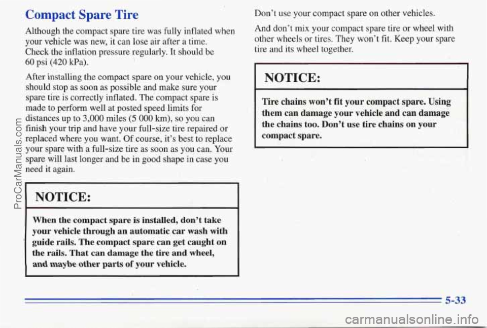 PONTIAC PONTIAC 1996 Owners Manual Compact Spare Tire
Although the compact spare tire was fully inflated when
your vehicle was new, it can lose air after a time.
Check, the inflation pressure regularly. It should be
6 PONTIAC PONTIAC 1996 Owners Manual Compact Spare Tire
Although the compact spare tire was fully inflated when
your vehicle was new, it can lose air after a time.
Check, the inflation pressure regularly. It should be
6