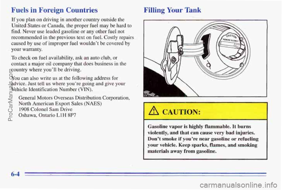 PONTIAC PONTIAC 1996 Owners Manual Fuels in Foreign Countries
If you plan on driving in another country outside the
United States or Canada, the proper fuel may be hard to
find. Never use leaded gasoline or
any other fuel not
PONTIAC PONTIAC 1996 Owners Manual Fuels in Foreign Countries
If you plan on driving in another country outside the
United States or Canada, the proper fuel may be hard to
find. Never use leaded gasoline or
any other fuel not
