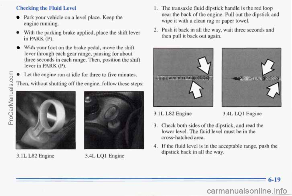 PONTIAC PONTIAC 1996  Owners Manual Checking the Fluid  Level 
Park  your vehcle on  a level  place.  Keep  the 
0 With  the  parlung  brake  applied,  place the  shift  lever 
engine 
running. 
in 
PARK (P). 
lever  through  each  gear