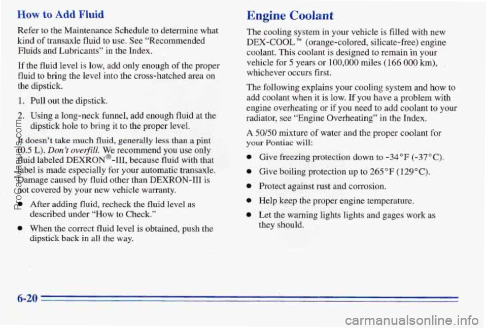 PONTIAC PONTIAC 1996  Owners Manual How to Add Fluid 
Refer to the Maintenance  Schedule to determine what 
kind of transaxle fluid  to use.  See “Recommended 
Fluids 
and Lubricants”  in the Index. 
If  the  fluid  level  is  low, 