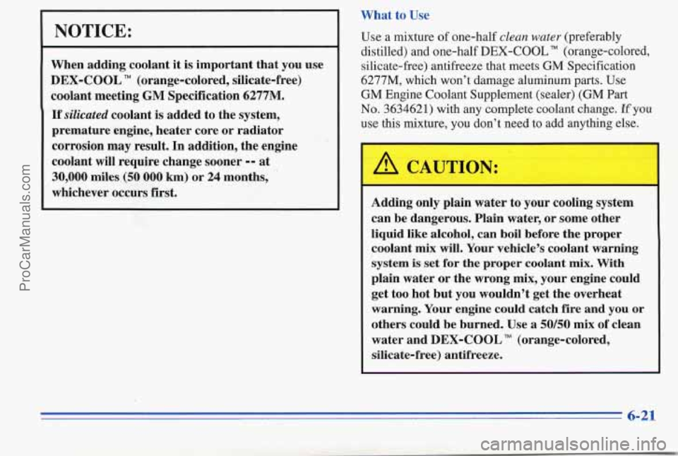 PONTIAC PONTIAC 1996  Owners Manual NOTICE: 
When adding  coolant it is  important  that  you  use 
DEX-COOL 
TM (orange-colored,  silicate-free) 
coolant  meeting 
GM Specification 6277M. 
If silicated coolant  is  added to the  system