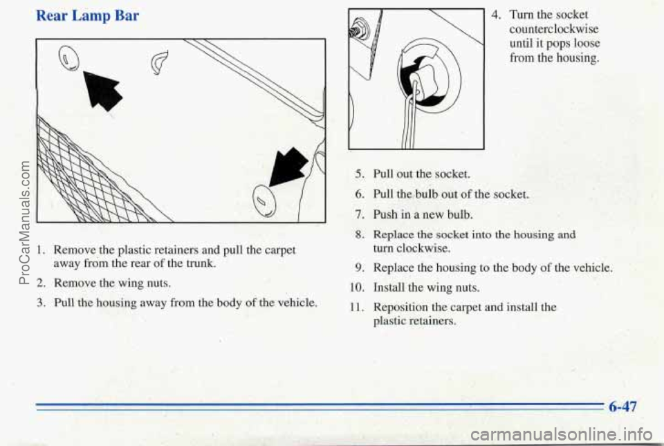 PONTIAC PONTIAC 1996  Owners Manual Rear Lamp Bar 
Q 
5 
L 
LA 
1. Remove the plastic retainers  and pull  the carpet 
2. Remove the wing nuts. 
3. Pull the housing away from  the  body of the vehicle. 
away 
from  the  rear of the  tru