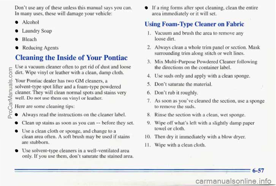 PONTIAC PONTIAC 1996  Owners Manual Dont use  any of these unless  this  manual  says  you  can. 
In  many  uses,  these will damage  your  vehicle: 
Alcohol 
Laundry  Soap 
Bleach 
If a  ring forms  after spot cleaning,  clean the  en
