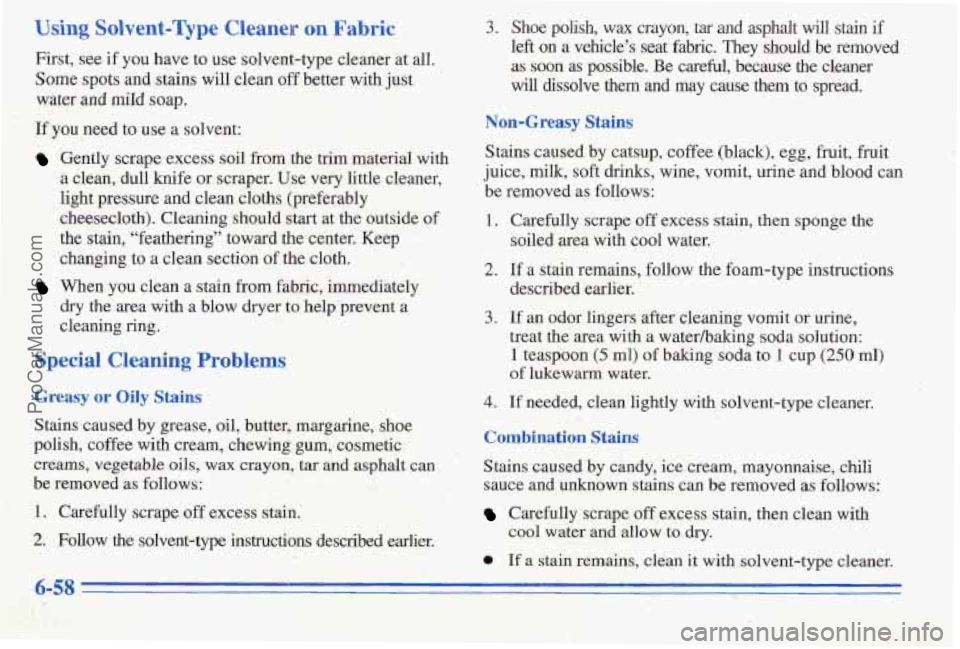 PONTIAC PONTIAC 1996  Owners Manual Using Solvent-Qpe Cleaner on Fabric 
First, see if  you have to use  solvent-type  cleaner at all. 
Some.spots 
and stains will clean off better with  just 
water 
and miId soap. 
If  you  need  to  u