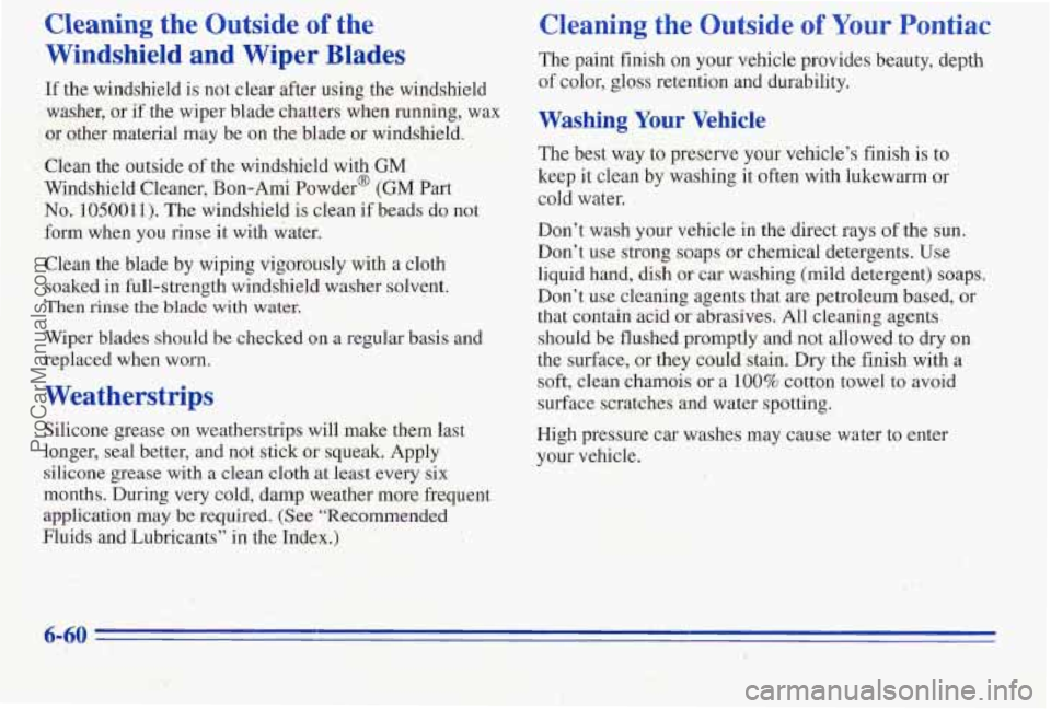 PONTIAC PONTIAC 1996  Owners Manual Cleaning the Outside of  the 
Windshield  and Wiper Blades 
If the windshield  is not  clear after  using the windshield 
washer,  or 
if the wiper blade chatters  when running,  wax 
or  other materi