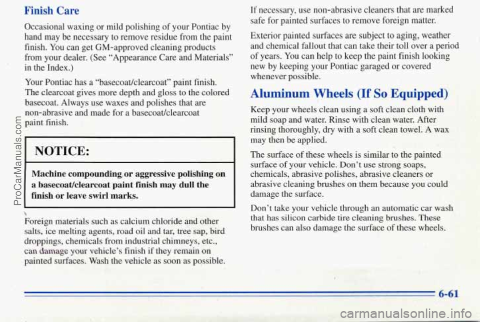 PONTIAC PONTIAC 1996  Owners Manual Finish Care 
Occasional  waxing or mild  polishing  of  your  Pontiac  by 
hand 
may be  necessary  to remove residue from  the  paint 
finish.  You can get GM-approved  cleaning  products 
from  your