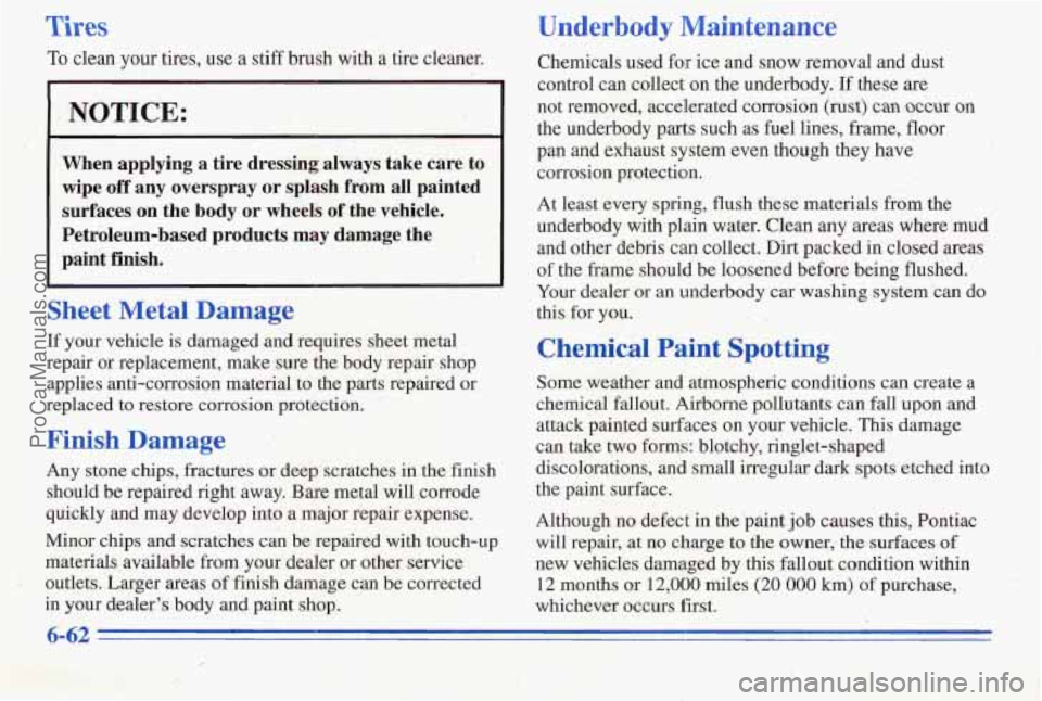 PONTIAC PONTIAC 1996  Owners Manual Tires 
To clean  your tires, use a stiff brush witha tire cleaner. 
NOTICE: 
When  applying  a  tire  dressing  always take care  to 
wipe  off  any  overspray  or  splash  from  all  painted 
surface