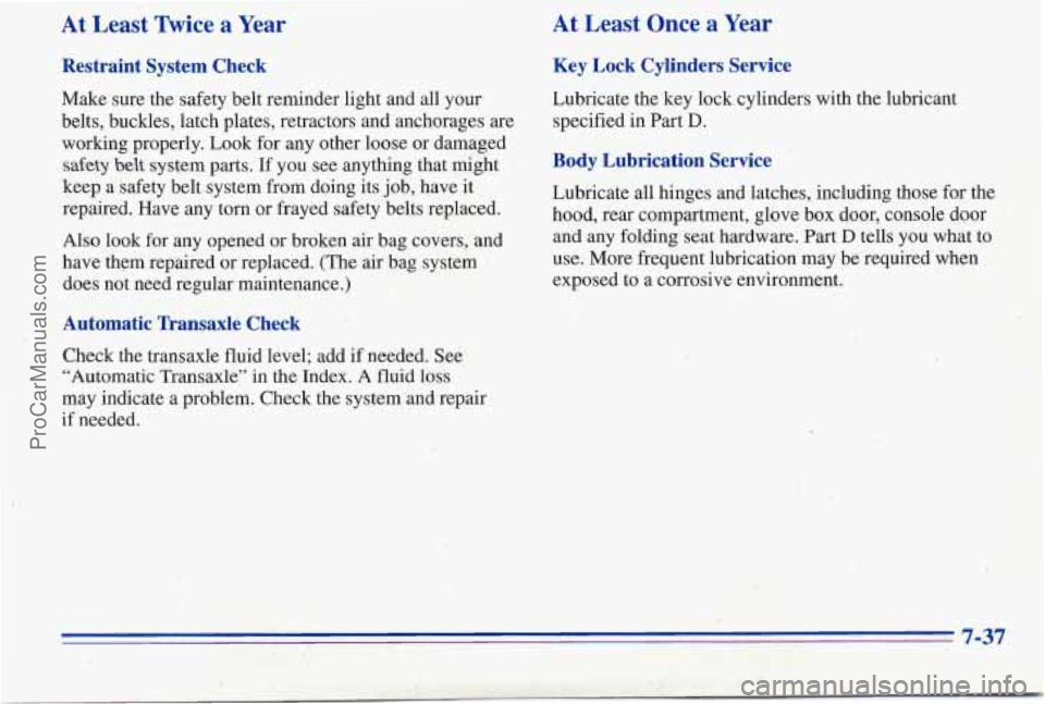 PONTIAC PONTIAC 1996  Owners Manual At  Least  Twice a Year 
Restraint  System  Check 
Make sure the safety belt reminder light and all your 
belts, buckles, latch plates, retractors and anchorages are 
working  properly. Look for any o