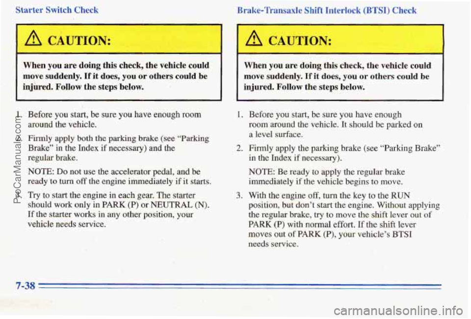 PONTIAC PONTIAC 1996  Owners Manual Starter Switch  Check 
I 4 CAUTION: 
When you are doing this check, the vehicle  could 
move  suddenly. 
If it  does, you or’ others  could  be 
injbed. 
Follow the  steps  below.  Brake-Transaxle 
