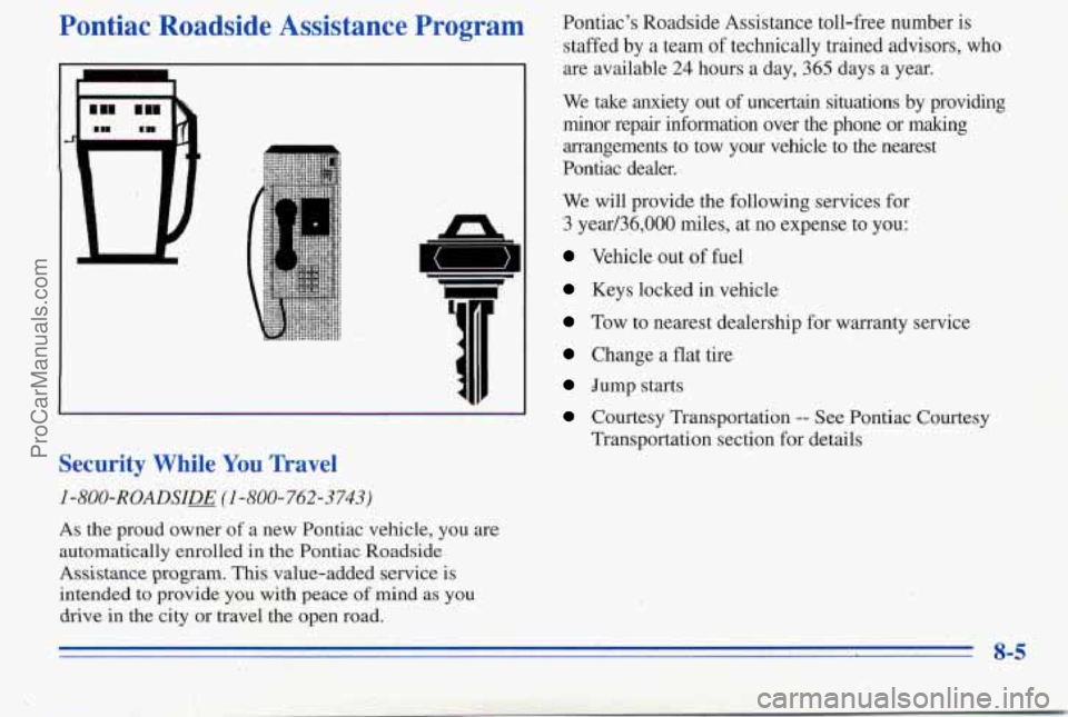 PONTIAC PONTIAC 1996  Owners Manual Pontiac  Roadside  Assistance  Program 
I 
n 
5 
I 
Security  While You  Travel 
I-800-ROADSIE (I -800-762-3743) 
Pontiacs Roadside  Assistance  toll-free  number is 
staffed by a team  of  technical