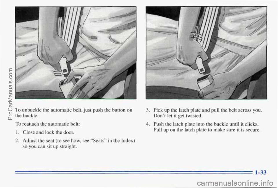 PONTIAC PONTIAC 1996  Owners Manual To unbuckle  the  automatic  belt, just push  the  button  on 
the  buckle. 
To 
1. 
2. 
reattach  the  automatic  belt: 
Close  and  lock the  door. 
Adjust  the  seat (to see  how,  see “Seats” 
