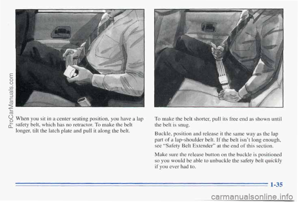 PONTIAC PONTIAC 1996  Owners Manual When you sit  in a center seating position, you have  a lap 
safety  belt,  which  has  no  retractor. 
To make  the  belt 
longer,  tilt the  latch  plate  and  pull  it along  the  belt. 
To make  t
