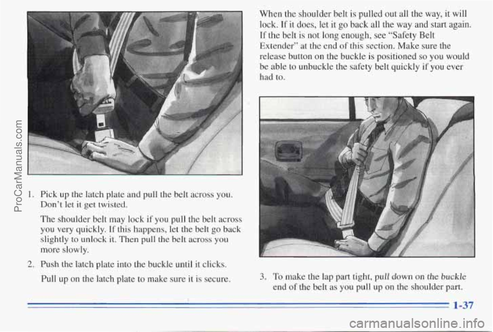 PONTIAC PONTIAC 1996  Owners Manual 1. Pick  up  the latch plate  and pull  the  belt across  you. 
Don’t  let  it get  twisted. 
The  shoulder  belt  may  lock 
if you pull  the  belt  across 
you  very  quickly. 
If this  happens, l