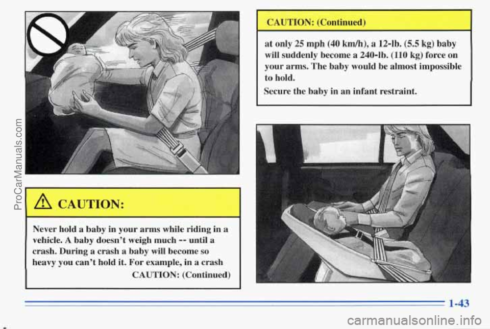 PONTIAC PONTIAC 1996  Owners Manual Never  hold  a  baby in your  arms  while  riding  in a’ 
vehicle. A baby  doesn’t  weigh  much -- until  a 
crash.  During 
a crash  a  baby will become so 
heavy  you  can’t  hold it. For exam