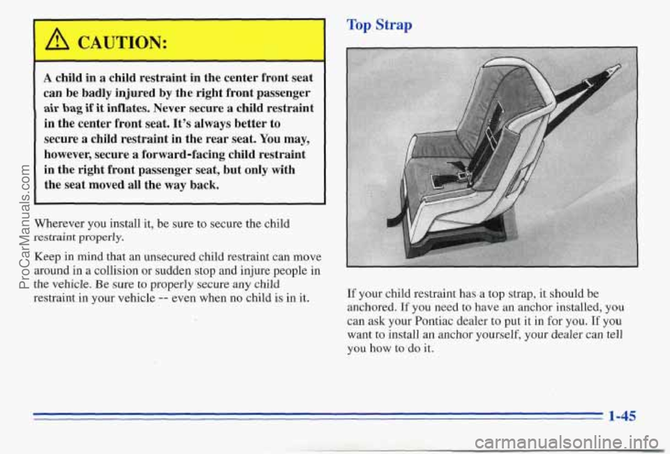 PONTIAC PONTIAC 1996  Owners Manual A child in a child  restraint  in the center  front seat 
can  be  badly  injured by the  right  front  passenger 
air bag if it inflates.  Never secure  a child  restraint 
in  the  center  front sea
