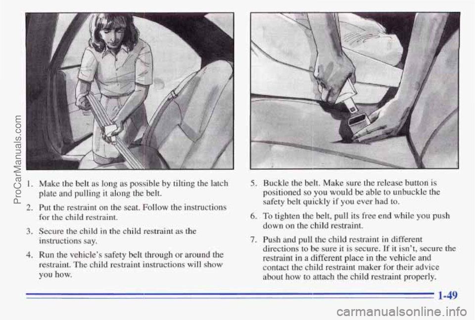 PONTIAC PONTIAC 1996  Owners Manual I 
1. Make the belt  as long as possible  by  tilting  the  latch 
plate  and  pulling  it along the’belt. 
2. Put  the  restraint  on  the  seat.  Follow  the  instructions 
for 
the child  restrai