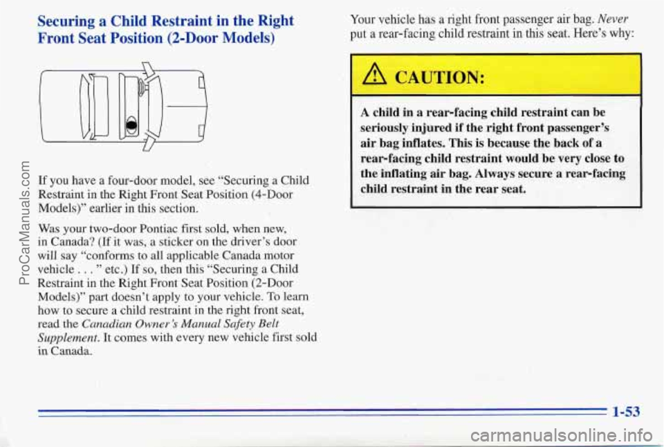 PONTIAC PONTIAC 1996 Owners Manual Securing a Child Restraint in the Right
Front Seat Position
(2-Door Models)
Your vehicle has a right front passenger air bag. Never
put a rear-facing child restraint in this seat. PONTIAC PONTIAC 1996 Owners Manual Securing a Child Restraint in the Right
Front Seat Position
(2-Door Models)
Your vehicle has a right front passenger air bag. Never
put a rear-facing child restraint in this seat.