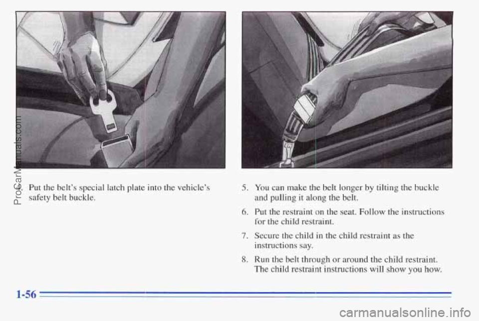 PONTIAC PONTIAC 1996  Owners Manual 4. Put the  belt’s  special  latch  plate into the  vehicle’s 
safety belt  buckle. 
5. You can  make  the belt  longer  by  tilting  the  buckle 
and  pulling  it along  the belt. 
5. Put  the  r