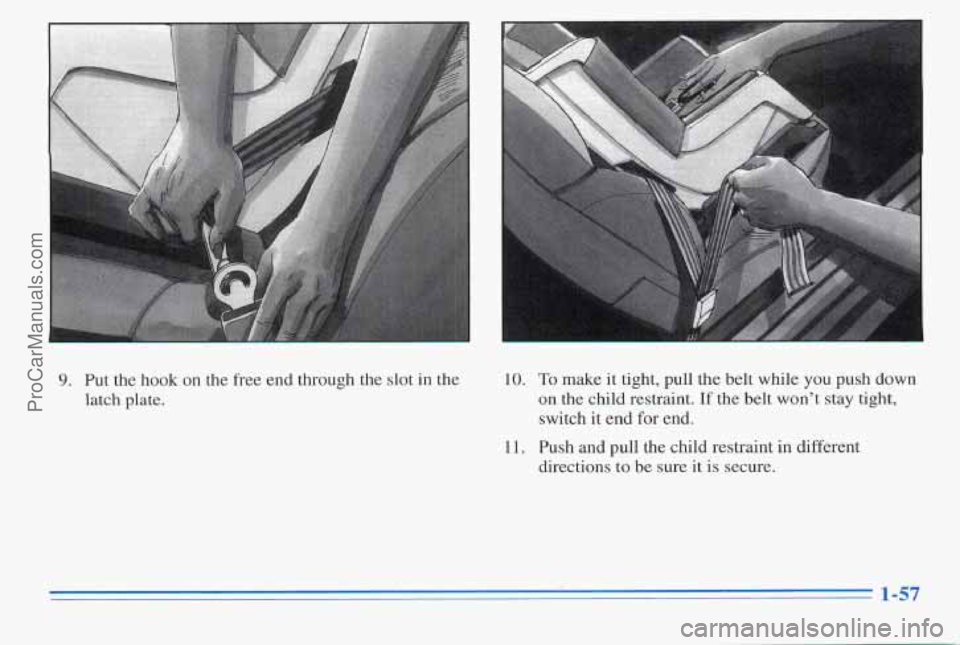 PONTIAC PONTIAC 1996  Owners Manual 9. Put the hook  on  the  free end  through  the  slot  in  the 
latch  plate.  10. 
11. To make 
it tight,  pull  the belt  while you push  down 
on the child  restraint. If the belt  won’t  stay t