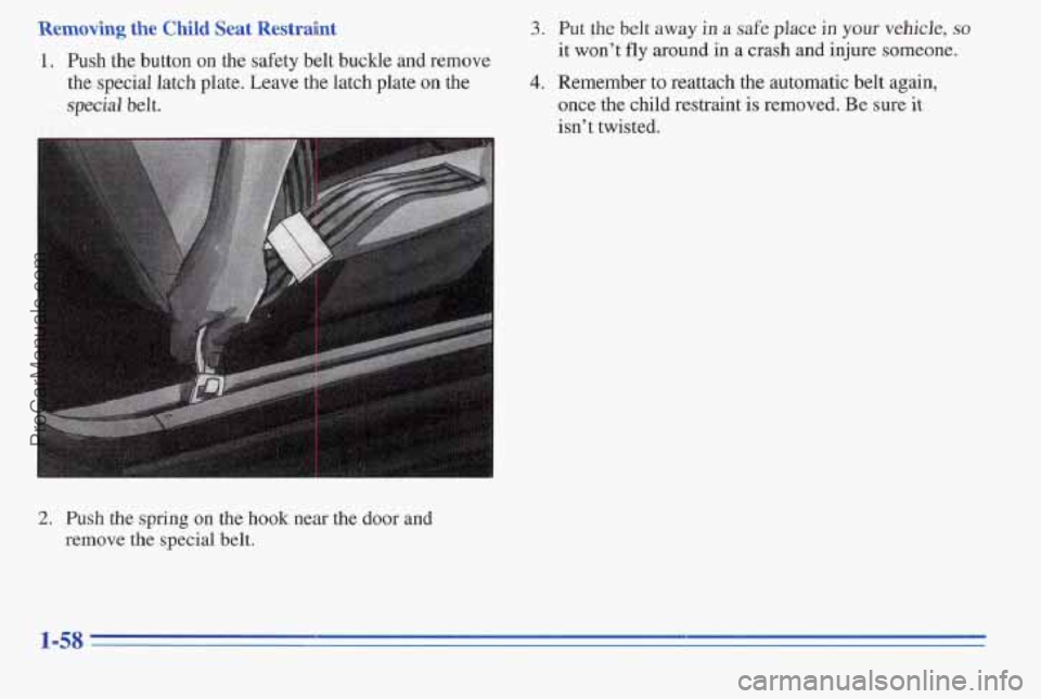 PONTIAC PONTIAC 1996  Owners Manual Removing the Child Seat  Restraint 3. Put  the  belt  away in a  safe  place in your vehicle, so 
1. Push the  button on the safety belt buckle and remove it won’t fly around in a crash and injure  