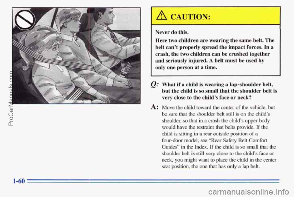 PONTIAC PONTIAC 1996  Owners Manual Never do this. 
Here  two  children are wearing  the  same  belt.  The 
belt  can’t  properly  spread  the  impact  forces. 
In a 
crash,  the 
two children can be crushed  together 
and  seriously 