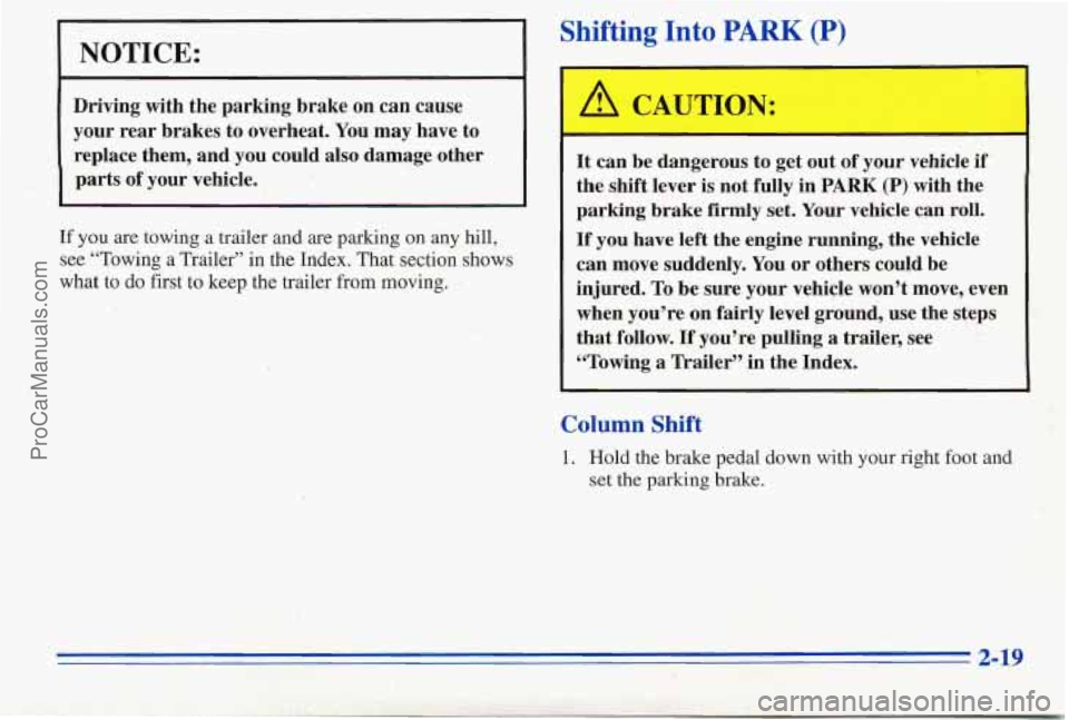 PONTIAC PONTIAC 1996  Owners Manual Shifting Into PARK (P) 
NOTICE: 
Driving  with  the  parking  brake  on can cause 
your  rear  brakes  to  overheat. You may  have  to 
replace  them,  and  you could  also  damage  other 
parts  of y