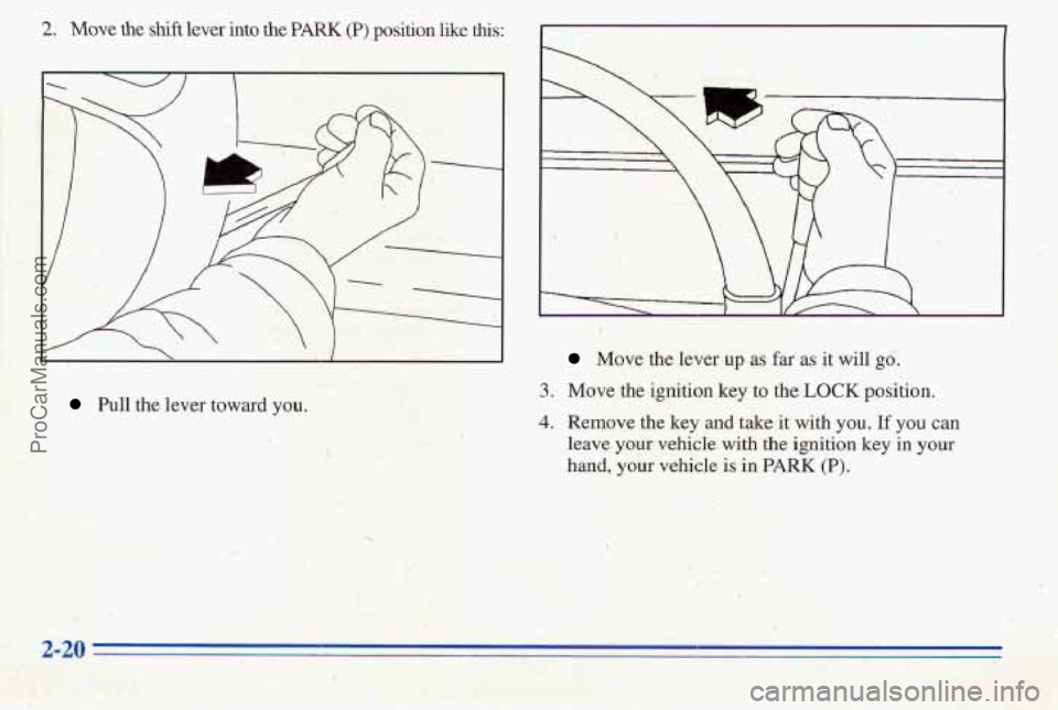 PONTIAC PONTIAC 1996  Owners Manual 2. Move  the shift lever  into the PARK (P)  position  like this: 
I 1 
! 
Pull the lever toward  you.. 
Move the.lever up as far as it will go. 
3. Move the  ignition key to the LOCK position. 
4. R