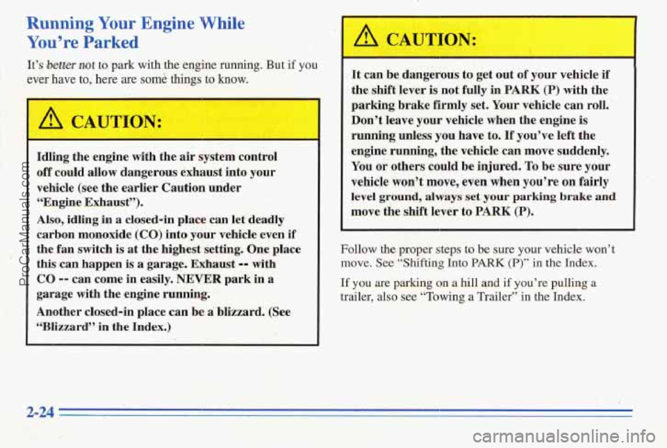 PONTIAC PONTIAC 1996  Owners Manual Running Your Engine While 
You’re Parked 
It’s bewr not to park with the engine ruanhig. But if you 
ever have to, here are some things to know. 
:- I .. ., 
Idling  the engine.  with  the air sys