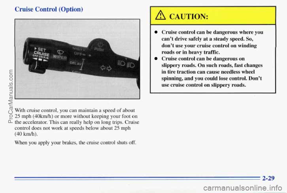 PONTIAC PONTIAC 1996  Owners Manual Cruise  Control  (Option) 
With cruise control, you can maintain a speed of about 
25 mph (40km/h) or more without keeping  your foot on 
the  accelerator. 
This can really help on long trips. Cniise 