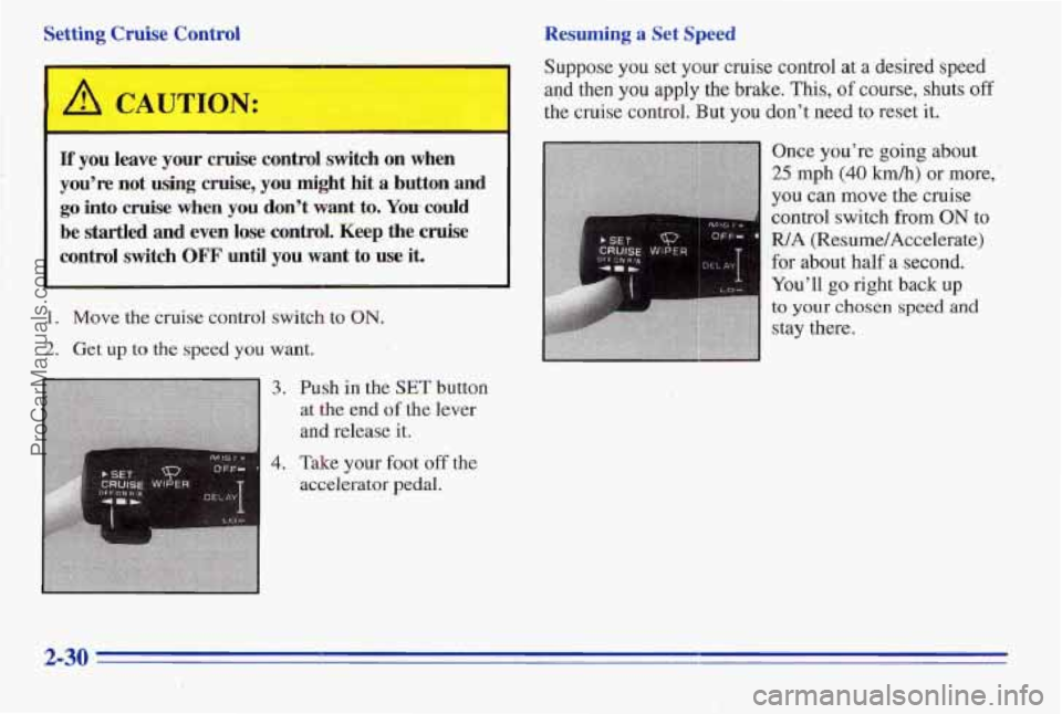 PONTIAC PONTIAC 1996  Owners Manual Setting  Cruise  Control Resuming 
a Set  Speed 
A CAUTION: 
If you  leave your cruise control switch on when 
you’re  not 
lasing cruise, you might  hit  a button and 
go into cruise when you don