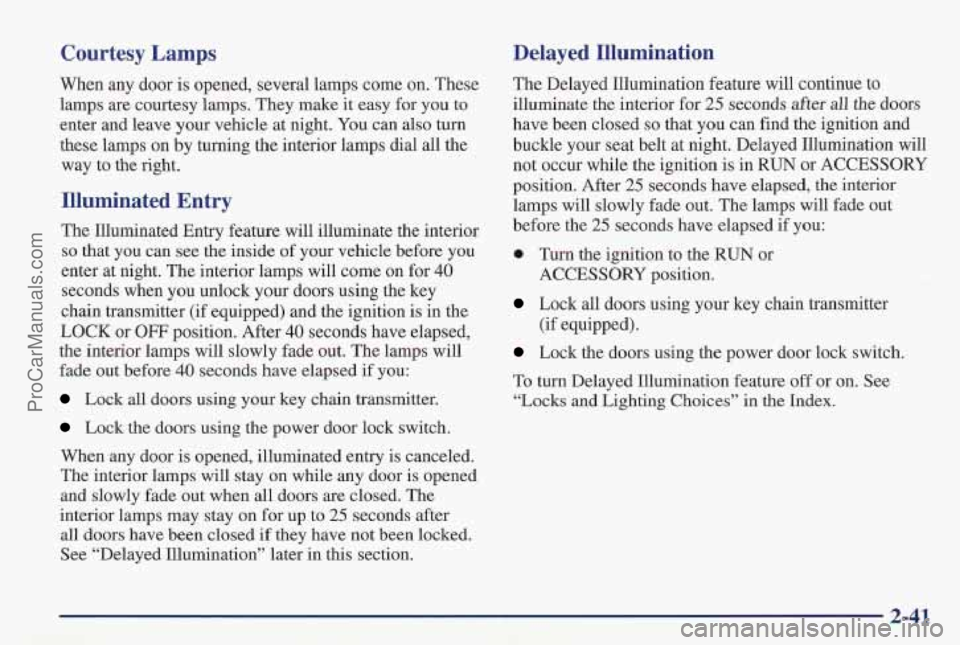 PONTIAC PONTIAC 1997  Owners Manual Courtesy  Lamps 
When  any door is opened, several lamps come  on.  These 
lamps  are courtesy  lamps. They make 
it easy for you  to 
enter and  leave your vehicle at night.  You can also turn 
these