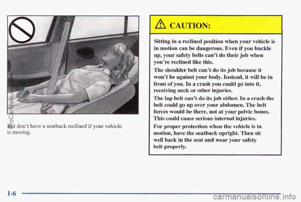 PONTIAC PONTIAC 1997  Owners Manual But don’t have a seatback  reclined if your vehicle 
is moving. 
Sitting  in a reclined  position  when  your vehicle is 
in motion  can be dangerous. Even  if  you buckle 
up, your  safety  belts  