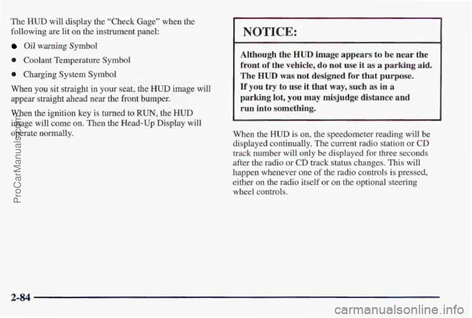 PONTIAC PONTIAC 1997 Owners Manual The HUD will display the “Check Gage” when the
following are lit on the instrument panel:
Oil warning Symbol
0 Coolant Temperature Symbol
0 Charging System Symbol
When you sit straight in PONTIAC PONTIAC 1997 Owners Manual The HUD will display the “Check Gage” when the
following are lit on the instrument panel:
Oil warning Symbol
0 Coolant Temperature Symbol
0 Charging System Symbol
When you sit straight in