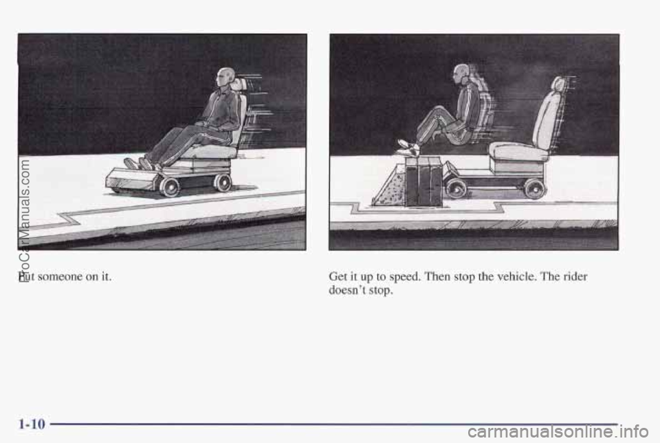 PONTIAC PONTIAC 1997  Owners Manual Put someone on it. 
Get it up to speed. Then  stup the vehicle.  The  rider 
doesn’t stop. 
1-10 
ProCarManuals.com 