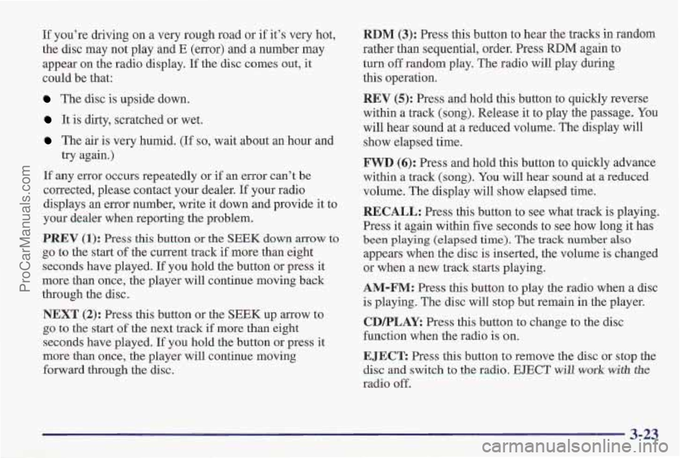 PONTIAC PONTIAC 1997  Owners Manual If you’re driving on a very rough road  or if  it’s  very  hot, 
the  disc  may  not play  and 
E (error) and a number may 
appear  on the  radio  display. 
If the disc comes out,  it 
could be th