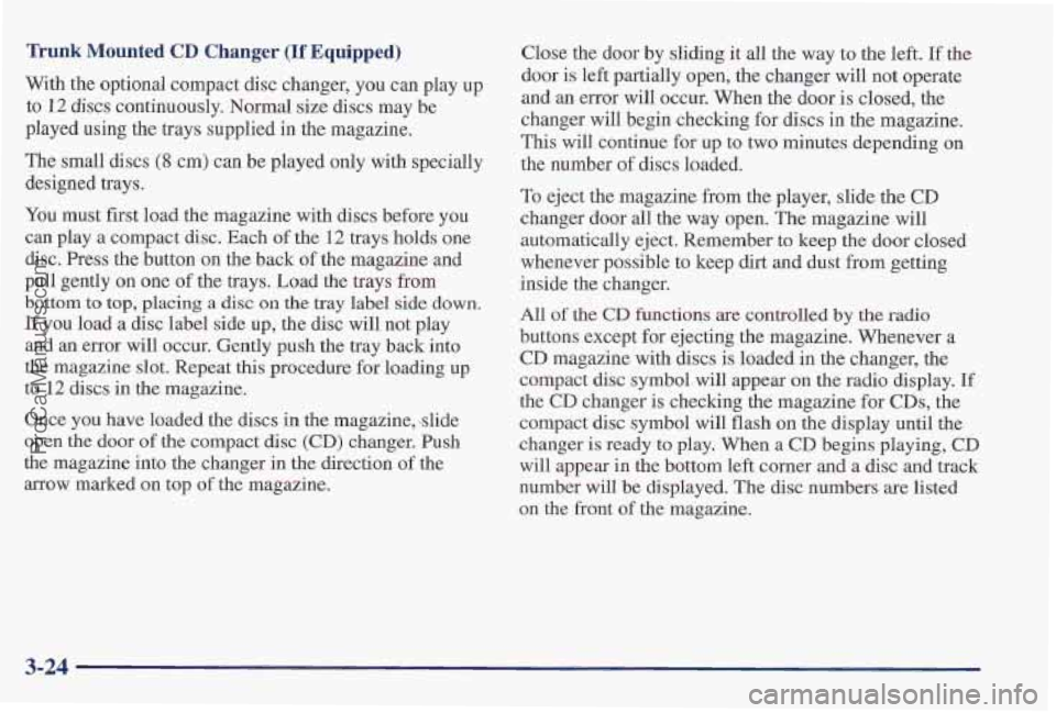 PONTIAC PONTIAC 1997  Owners Manual Trunk Mounted CD Changer (If Equipped) 
With the optional compact disc changer,  you can play  up 
to 12 discs continuously. Normal  size discs  may be 
played  using 
the trays supplied  in the  maga