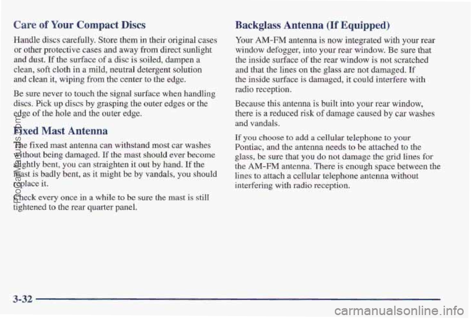 PONTIAC PONTIAC 1997  Owners Manual Care of Your Compact Discs 
Handle discs carefully.  Store them in  their original cases 
or  other  protective  cases and away  from direct sunlight 
and  dust. 
If the surface of a disc  is soiled, 