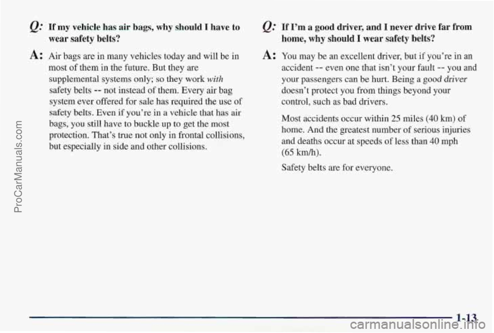 PONTIAC PONTIAC 1997  Owners Manual If my  vehicle  has air  bags, why should  I  have to 
wear  safety  belts? 
A: Air bags  are  in many vehicles today and will be in 
most  of them in the  future. But they  are 
supplemental systems 