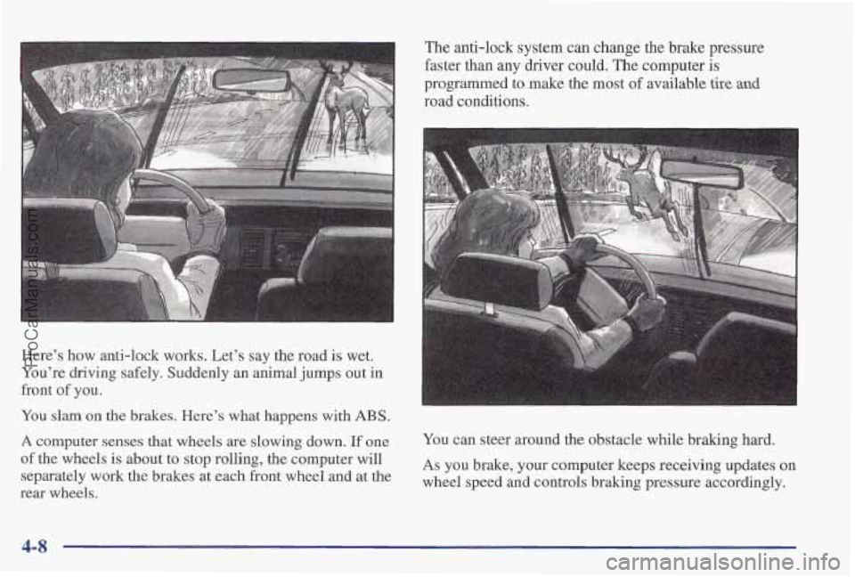 PONTIAC PONTIAC 1997  Owners Manual Here’s  how anti-lock works. Let’s say the road  is wet. 
You’re  driving  safely. Suddenly an animal  jumps out 
in 
front of you. 
You  slam 
on the brakes. Here’s what happens with ABS. 
A 