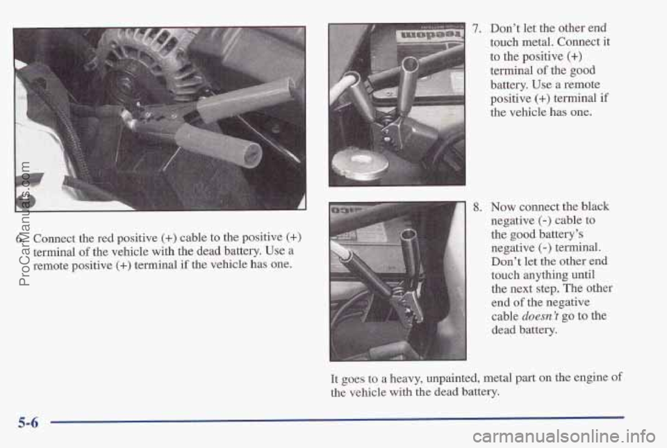 PONTIAC PONTIAC 1997  Owners Manual 6. Connect the red  positive (+) cable to the  positive (+> 
terminal of the  vehicle with the dead battery. Use a 
remote  positive (+) terminal if the vehicle has one. 
7. Don’t let the  other  en